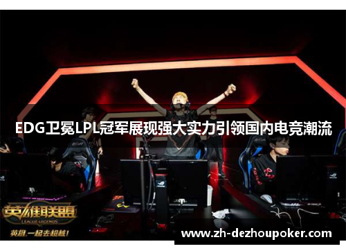 EDG卫冕LPL冠军展现强大实力引领国内电竞潮流 EDG卫冕LPL冠军展现强大实力引领国内电竞潮流