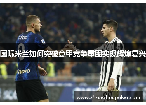 国际米兰如何突破意甲竞争重围实现辉煌复兴